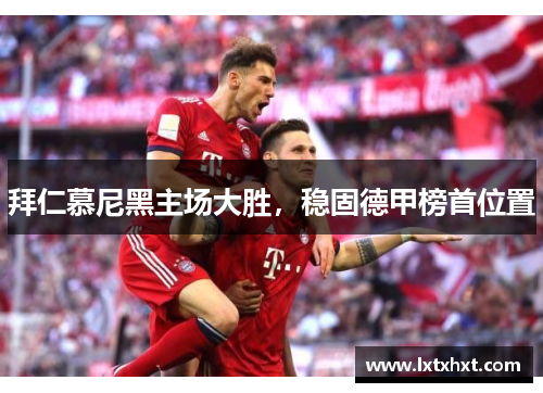拜仁慕尼黑主场大胜，稳固德甲榜首位置