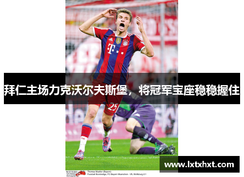 拜仁主场力克沃尔夫斯堡，将冠军宝座稳稳握住