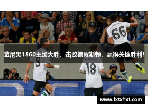 慕尼黑1860主场大胜，击败德累斯顿，赢得关键胜利！