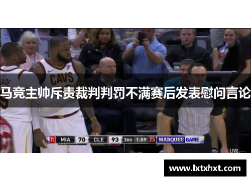 马竞主帅斥责裁判判罚不满赛后发表慰问言论