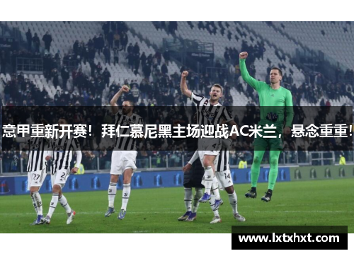意甲重新开赛！拜仁慕尼黑主场迎战AC米兰，悬念重重！