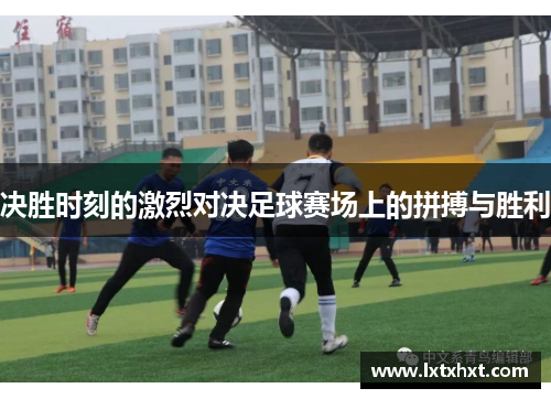 决胜时刻的激烈对决足球赛场上的拼搏与胜利