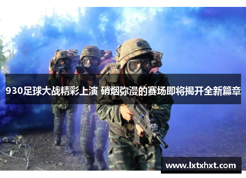 930足球大战精彩上演 硝烟弥漫的赛场即将揭开全新篇章