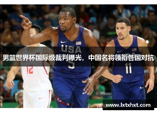 男篮世界杯国际级裁判曝光，中国名将领衔各国对抗