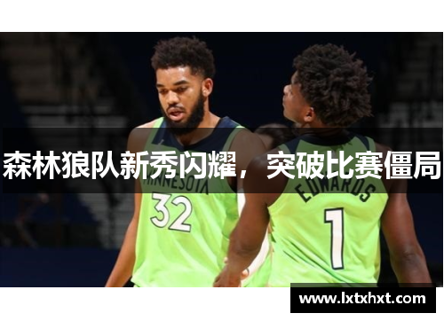森林狼队新秀闪耀，突破比赛僵局