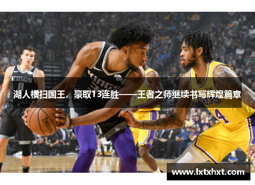 湖人横扫国王，豪取13连胜——王者之师继续书写辉煌篇章