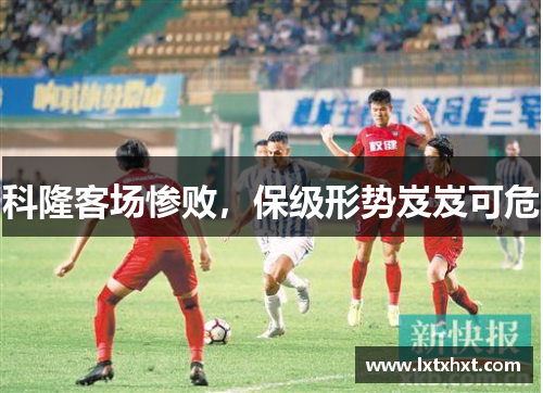 科隆客场惨败，保级形势岌岌可危