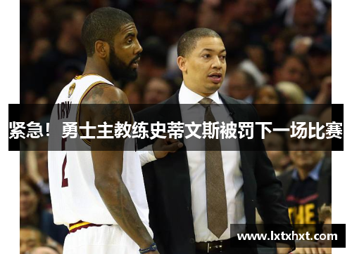 紧急！勇士主教练史蒂文斯被罚下一场比赛