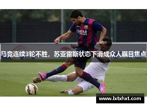 马竞连续3轮不胜，苏亚雷斯状态下滑成众人瞩目焦点