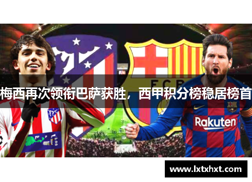 梅西再次领衔巴萨获胜，西甲积分榜稳居榜首