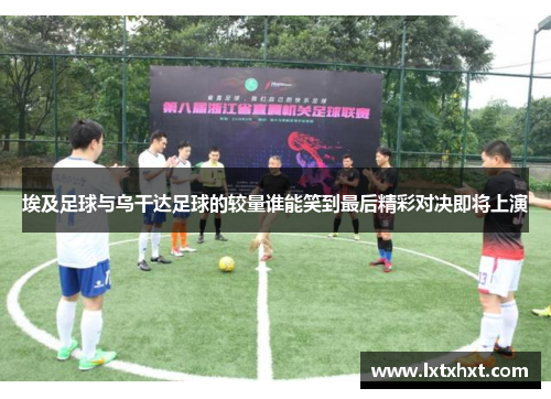 埃及足球与乌干达足球的较量谁能笑到最后精彩对决即将上演