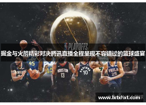 掘金与火箭精彩对决腾讯直播全程呈现不容错过的篮球盛宴