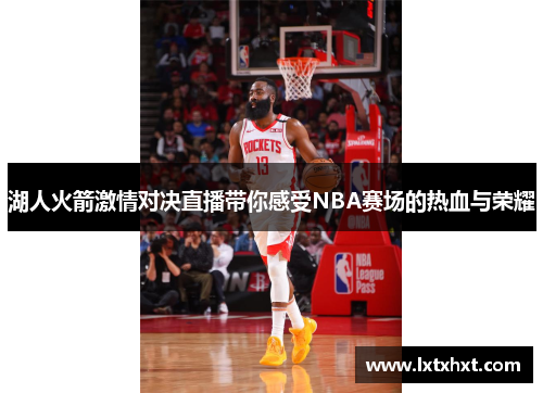 湖人火箭激情对决直播带你感受NBA赛场的热血与荣耀
