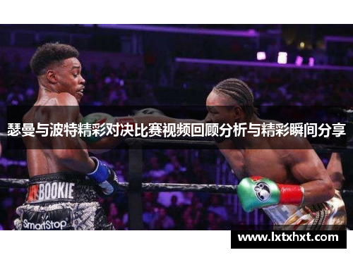 瑟曼与波特精彩对决比赛视频回顾分析与精彩瞬间分享