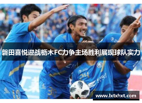 磐田喜悦迎战枥木FC力争主场胜利展现球队实力
