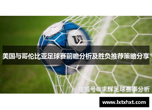 美国与哥伦比亚足球赛前瞻分析及胜负推荐策略分享