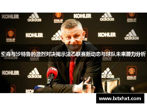 索肖与沙特鲁的激烈对决揭示法乙联赛新动态与球队未来潜力分析