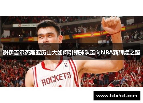 谢伊吉尔杰斯亚历山大如何引领球队走向NBA新辉煌之路