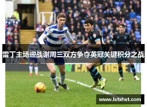 雷丁主场迎战谢周三双方争夺英冠关键积分之战