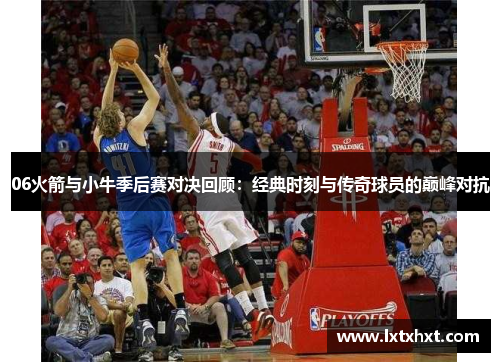 06火箭与小牛季后赛对决回顾：经典时刻与传奇球员的巅峰对抗