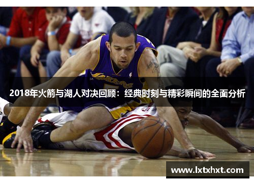 2018年火箭与湖人对决回顾：经典时刻与精彩瞬间的全面分析