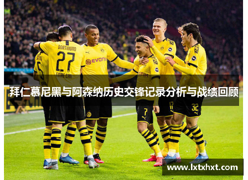 拜仁慕尼黑与阿森纳历史交锋记录分析与战绩回顾