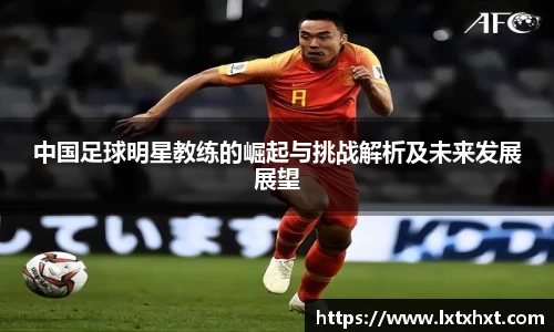 中国足球明星教练的崛起与挑战解析及未来发展展望