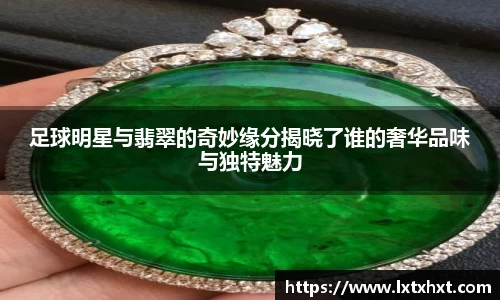 足球明星与翡翠的奇妙缘分揭晓了谁的奢华品味与独特魅力