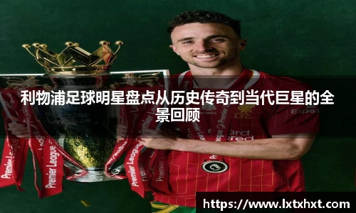 利物浦足球明星盘点从历史传奇到当代巨星的全景回顾