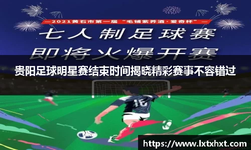 贵阳足球明星赛结束时间揭晓精彩赛事不容错过