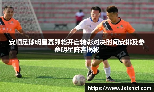 安顺足球明星赛即将开启精彩对决时间安排及参赛明星阵容揭秘